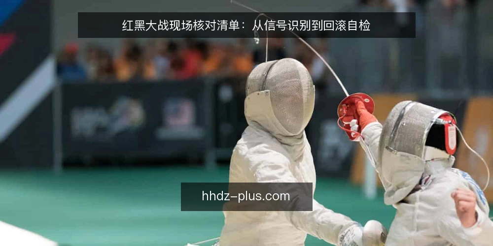 红黑大战现场核对清单:从信号识别到回滚自检 — 信号识别:现场该盯住哪些关键点 配图