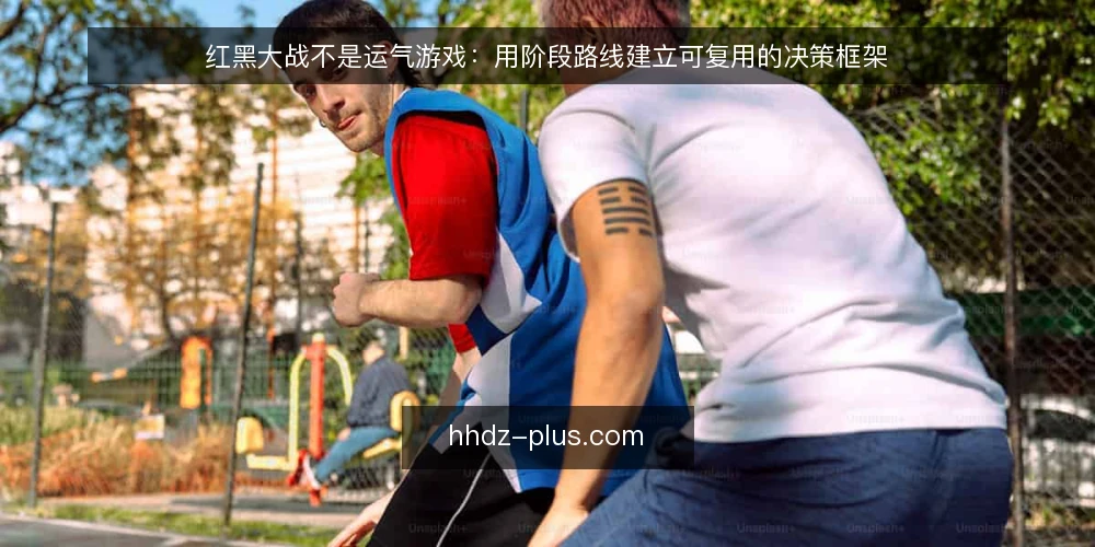 红黑大战不是运气游戏:用阶段路线建立可复用的决策框架 — 先亮明立场:红黑大战靠流程,不靠直觉 配图