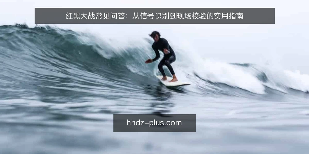 红黑大战常见问答:从信号识别到现场校验的实用指南 — 红黑大战的信号识别有哪些常见误区? 配图