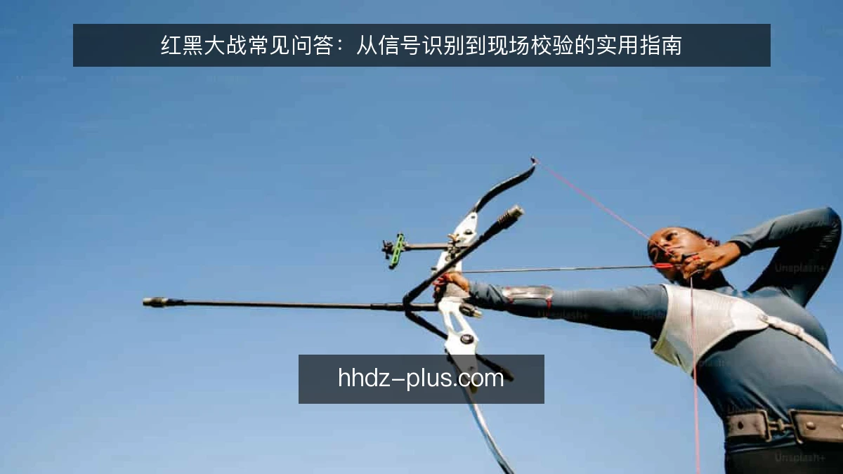 红黑大战常见问答：从信号识别到现场校验的实用指南