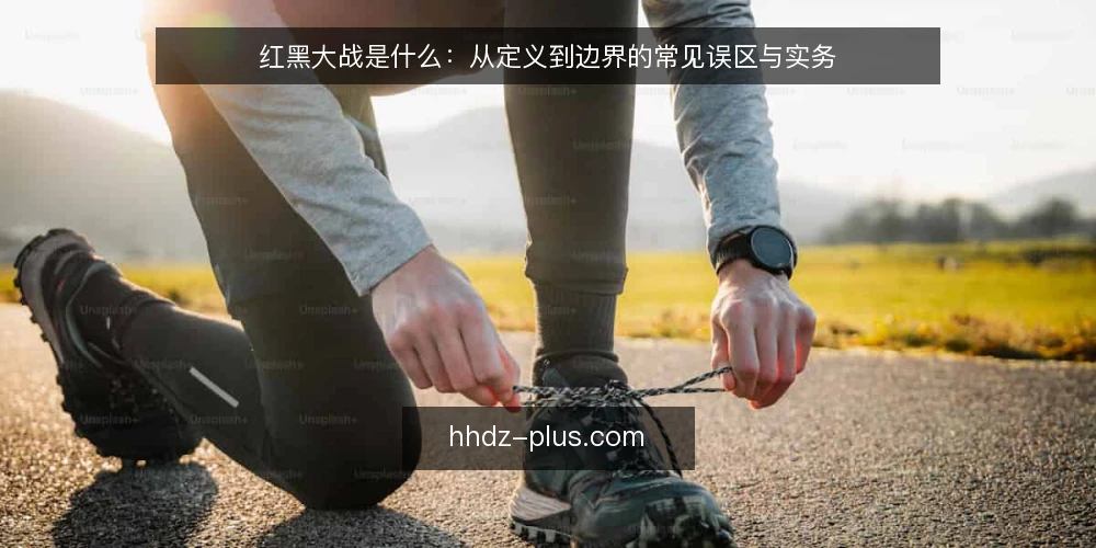 红黑大战是什么:从定义到边界的常见误区与实务 — 红黑大战是指什么:先把定义说清楚 配图