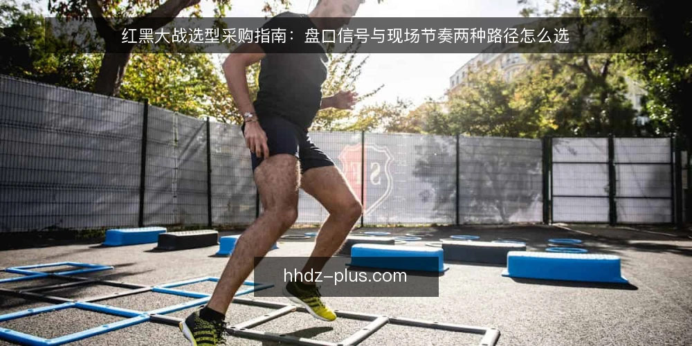 红黑大战选型采购指南：盘口信号与现场节奏两种路径怎么选 — 先定评测范围与必备项 配图