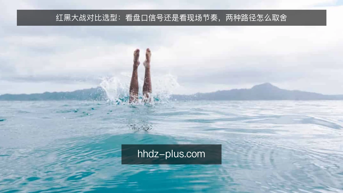 红黑大战对比选型:看盘口信号还是看现场节奏,两种路径怎么取舍