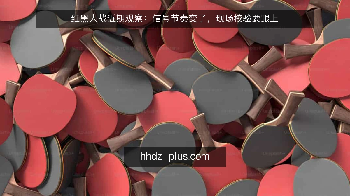红黑大战近期观察：信号节奏变了，现场校验要跟上